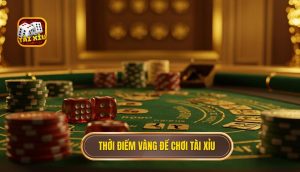 Thời điểm vàng để chơi Tài Xỉu