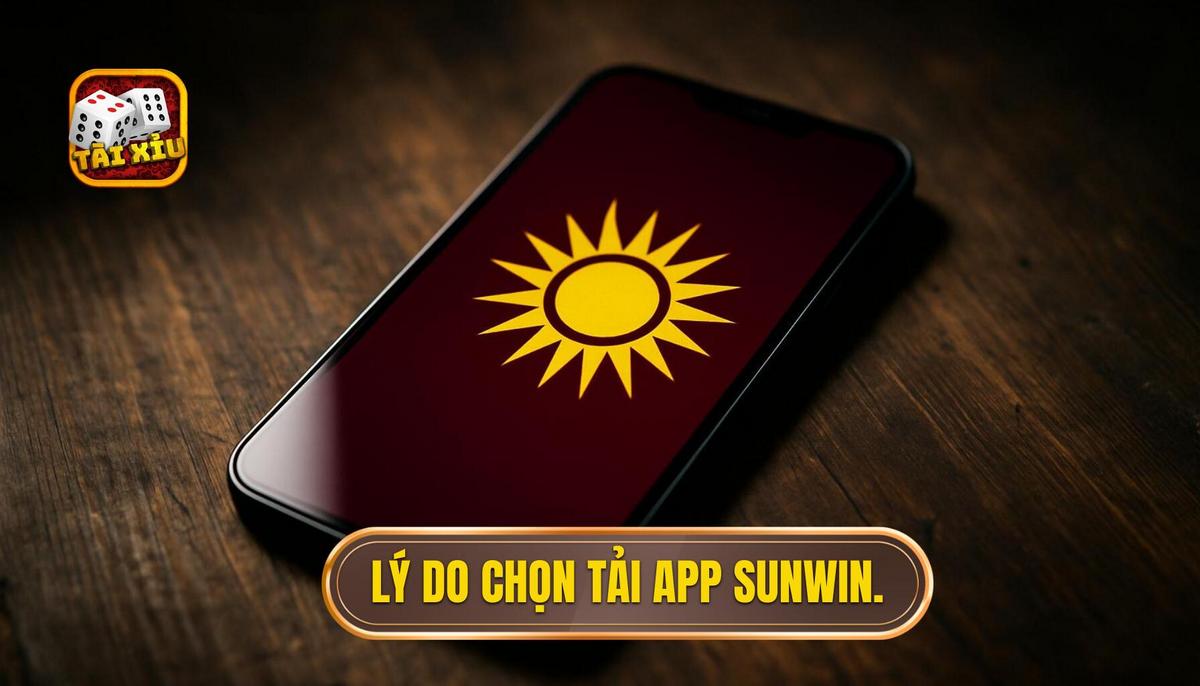 Lý do tại sao nên chọn tải app tài xỉu Sunwin thay vì chơi trên web